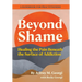 Beyond Shame: Healing the Pain Beneath the Surface of Addiction
