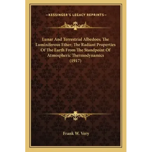 Lunar And Terrestrial Albedoes; The Luminiferous Ether; The Radiant Properties Of The Earth From The Standpoint Of Atmospheric Thermodynamics (1917)