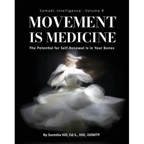 Somatic Intelligence - Volume 8: Movement is Medicine: Movement is Medicine; The Potential for Self-Renewal is in Your Bones