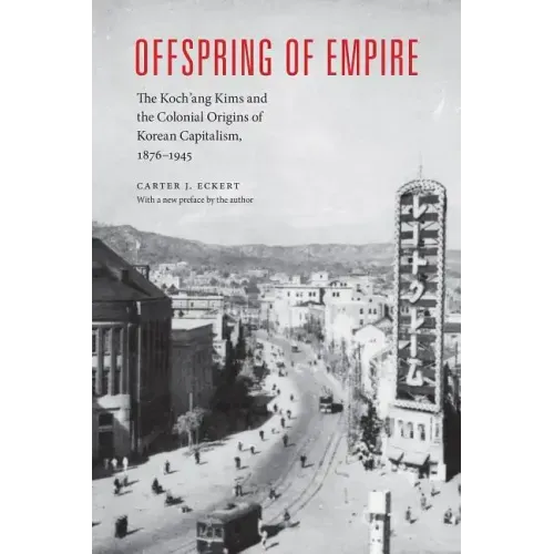 Offspring of Empire: The Koch'ang Kims and the Colonial Origins of Korean Capitalism, 1876-1945