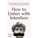How to Listen with Intention: The Foundation of True Connection, Communication, and Relationships
