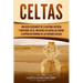 Celtas: Una Guía Fascinante de La Antigua Historia y Mitología Celta, Incluidas Sus Batallas Contra la República Romana en Las Guerras Gálicas