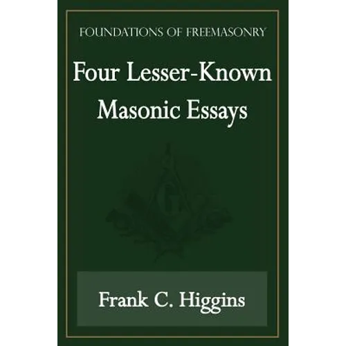 Four Lesser-Known Masonic Essays (Foundations of Freemasonry Series)
