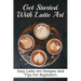 Get Started With Latte Art: Easy Latte Art Designs And Tips For Beginners: Latte Art For Beginners