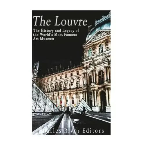 The Louvre: The History and Legacy of the World's Most Famous Art Museum