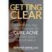 Getting Clear: Everything You Need to Know to Cure Your Acne Quickly, Easily and Naturally