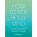 How to Tidy Your Mind: Tips and Techniques to Help You Reduce Mental Clutter