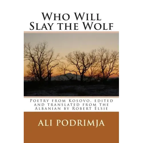 Who Will Slay the Wolf: Poetry from Kosovo, Edited and Translated from the Albanian by Robert Elsie