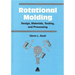 Rotational Molding Design, Materials, Tooling and Processing