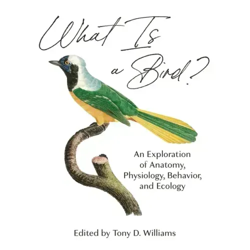 What Is a Bird?: An Exploration of Anatomy, Physiology, Behavior, and Ecology