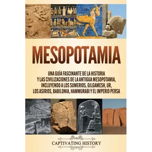 Mesopotamia: Una guía fascinante de la historia y las civilizaciones de la antigua Mesopotamia, incluyendo a los sumerios, Gilgames