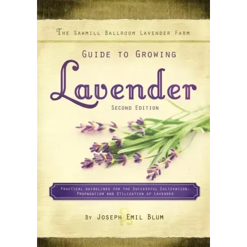 The Sawmill Ballroom Lavender Farm Guide to Growing Lavender, Second Edition.: Practical Guidelines for the Successful Cultivation, Propagation, and U