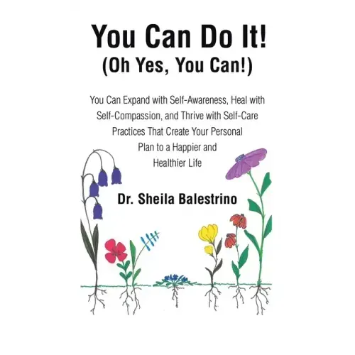 You Can Do It! (Oh Yes, You Can!): You Can Expand with Self-Awareness, Heal with Self-Compassion, and Thrive with Self-Care Practices That Create Your