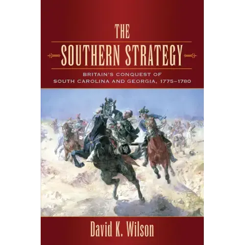 The Southern Strategy: Britain's Conquest of South Carolina and Georgia, 1775-1780
