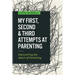 My First, Second & Third Attempts at Parenting: Discovering the Heart of Parenting
