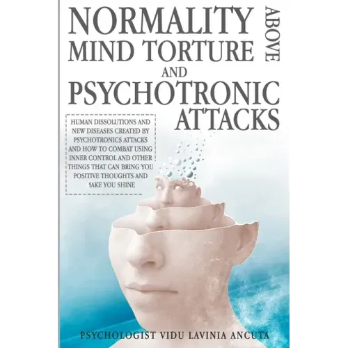 Normality Above Mind Torture and Psychotronics Attacks: Human Dissolutions and New Diseases Created by Psychotronics Attacks and How to Combat Using I