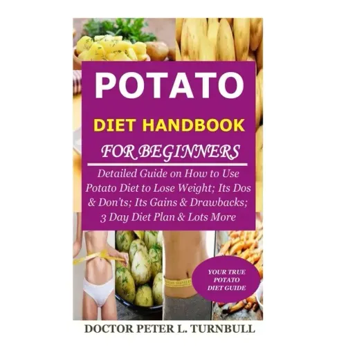 Potato Diet Handbook for Beginners: Detailed Guide on How to Use Potato Diet to Lose Weight; Its Dos & Don'ts; Its Gains & Drawbacks; 3 Day Diet Plan