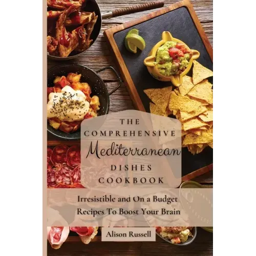 The Comprehensive Mediterranean Dishes Cookbook: Irresistible and On a Budget Recipes To Boost Your Brain