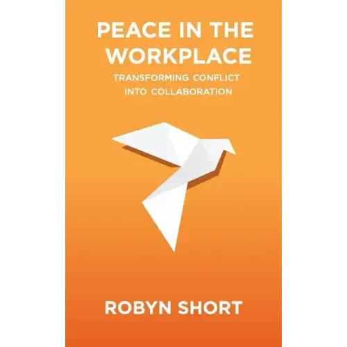 Peace in the Workplace: Transforming Conflict Into Collaboration
