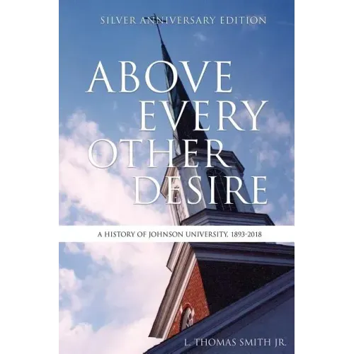 Above Every Other Desire: A History of Johnson University, 1893-2018