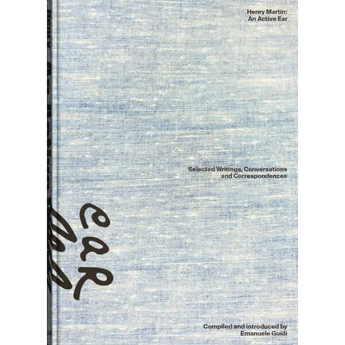 Henry Martin: An Active Ear: Selected Writings, Conversations, and Correspondences - Hardcover