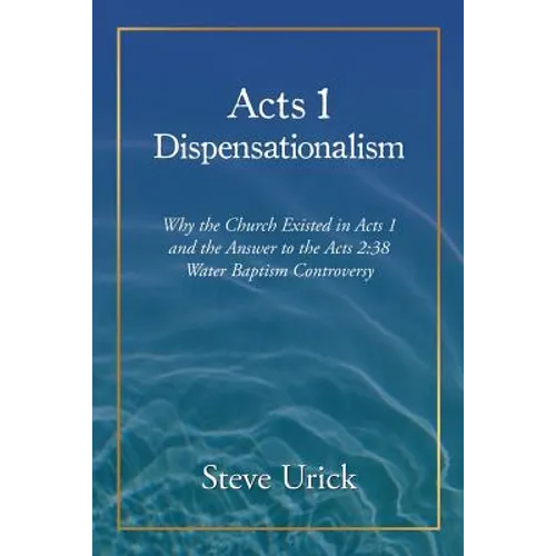 Acts 1 Dispensationalism: Why the Church Existed in Acts 1 and the Answer to the Acts 2:38 Water Baptism Controversy