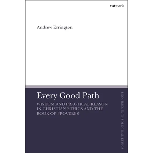 Every Good Path: Wisdom and Practical Reason in Christian Ethics and the Book of Proverbs