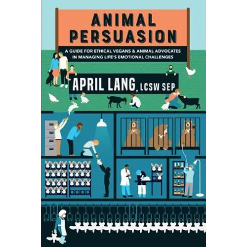 Animal Persuasion: A guide for ethical vegans and animal advocates in managing life's emotional challenges