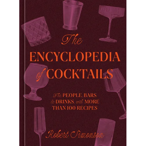 The Encyclopedia of Cocktails: The People, Bars & Drinks, with More Than 100 Recipes