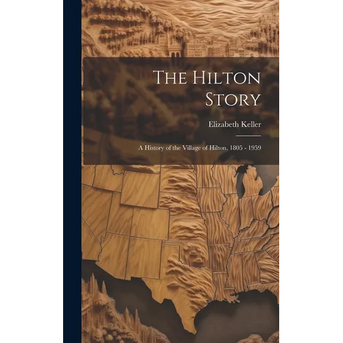 The Hilton Story; A History of the Village of Hilton, 1805 - 1959 - Hardcover