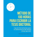 Metodo de 100 horas para escribir la tesis doctoral: Manual de sobrevivencia para el tesista muy apurado