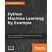 Python Machine Learning By Example: The easiest way to get into machine learning
