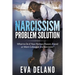 Narcissism Problem Solution: What to Do if Your Partner, Parent, Friend or Work Colleague is a Narcissist?
