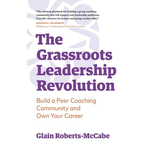 The Grassroots Leadership Revolution: Build a Peer Coaching Community and Own Your Career