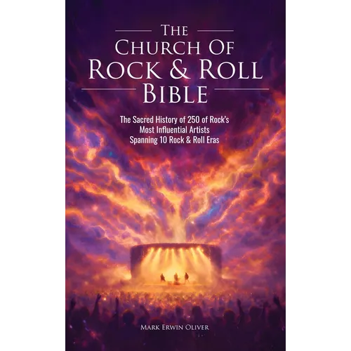 The Church of Rock & Roll Bible: The Sacred History of 250 of Rock's Most Influential Artists Spanning 10 Rock & Roll Eras
