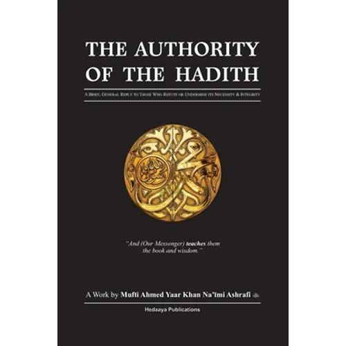 The Authority of the Hadith: A brief, general reply to those who refute or undermine its necessity and integrity.