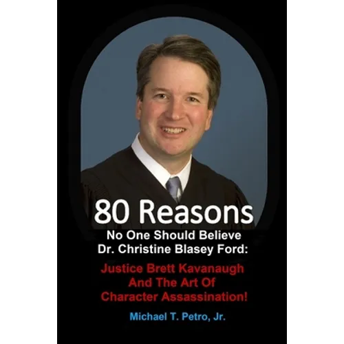 80 Reasons No One Should Believe Dr. Christine Blasey Ford: Justice Brett Kavanaugh And The Art Of Character Assassination!