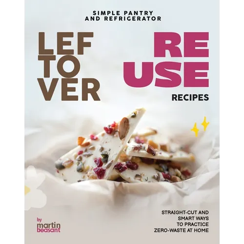 Simple Pantry and Refrigerator Leftover Reuse Recipes: Straight-Cut and Smart Ways to Practice Zero-Waste at Home