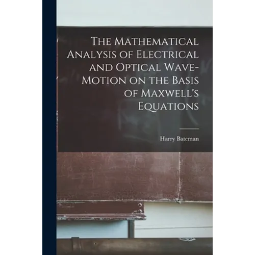 The Mathematical Analysis of Electrical and Optical Wave-motion on the Basis of Maxwell's Equations