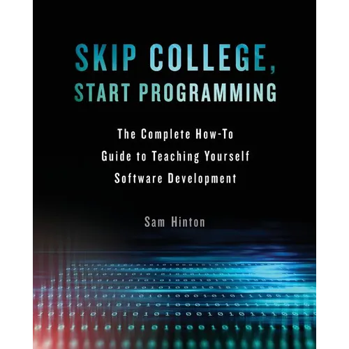 Skip College, Start Programming: The Complete How-To Guide to Teaching Yourself Software Development