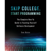 Skip College, Start Programming: The Complete How-To Guide to Teaching Yourself Software Development