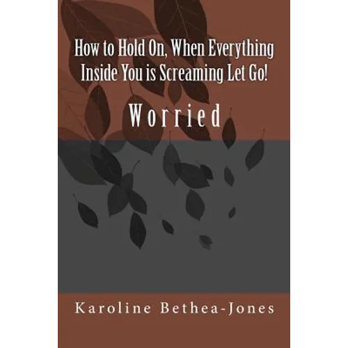 How to Hold On, When Everything Inside You is Screaming Let Go!: Worry