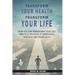 Transform Your Health... Transform Your Life: How you can TRANSFORM your life mentally, physically, spiritually, socially, and financially