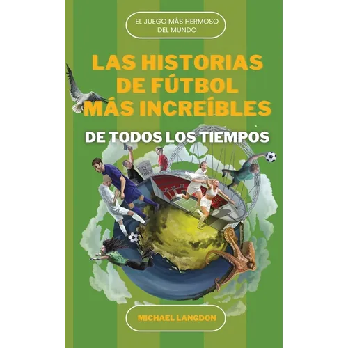 Las Historias de Fútbol Más Increíbles de Todos Los Tiempos: El DePorte Más Hermoso del Mundo