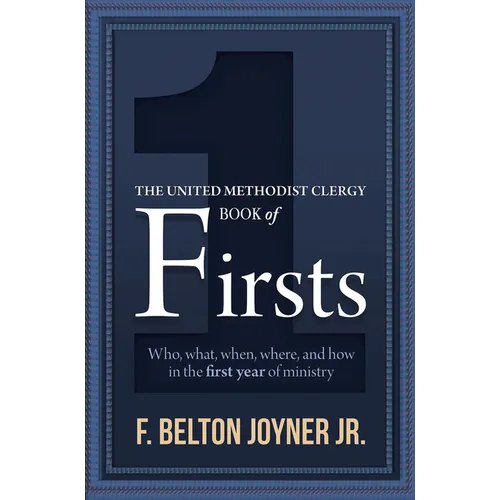 The United Methodist Clergy Book of Firsts: Who, What, When, Where, and How in the First Year of Ministry