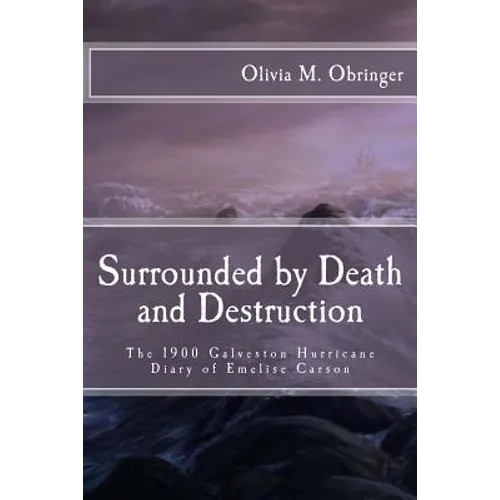 Surrounded by Death and Destruction: The 1900 Galveston Hurricane Diary of Emelise Carson