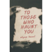 To Those Who Haunt You