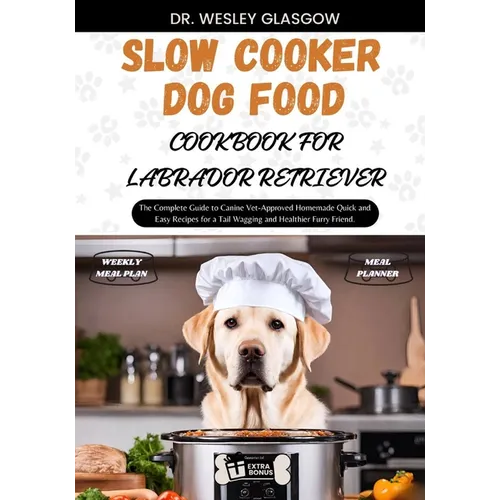 Slow Cooker Dog Food Cookbook for Labrador Retriever: The Complete Guide to Canine Vet-Approved Homemade Quick and Easy Recipes for a Tail Wagging and