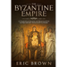 The Byzantine Empire: A Complete Overview Of The Byzantine Empire History from Start to Finish
