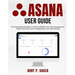 Asana User Guide: The Complete Handbook to Use this Platform for Task Management, Project Planning, Team Collaboration and Goal Tracking